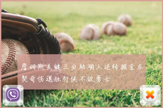 詹姆斯关键三分助湖人逆转掘金东契奇伤退独行侠不敌勇士