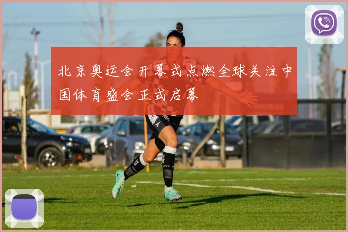 北京奥运会开幕式点燃全球关注中国体育盛会正式启幕