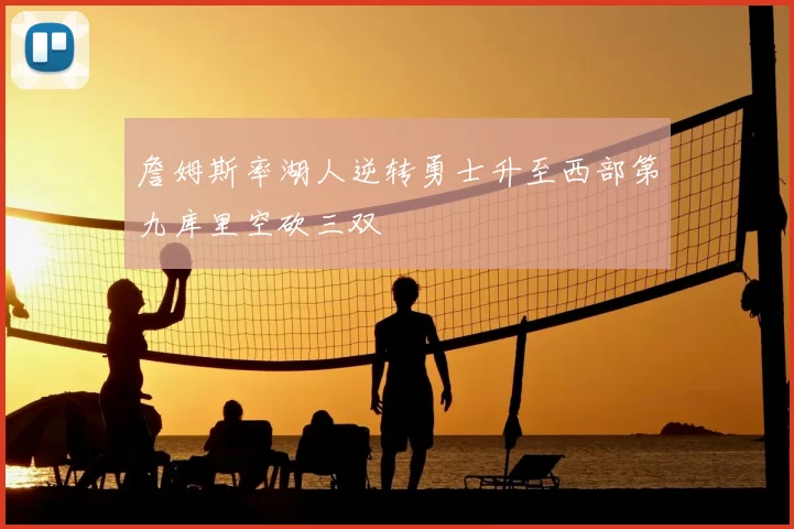 詹姆斯率湖人逆转勇士升至西部第九库里空砍三双