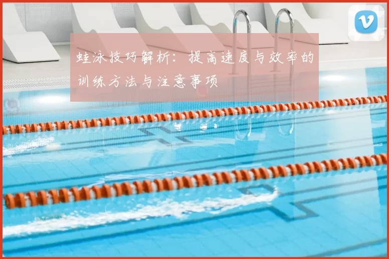 蛙泳技巧解析:提高速度与效率的训练方法与注意事项