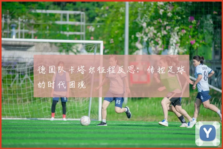 德国队卡塔尔征程反思：传控足球的时代困境