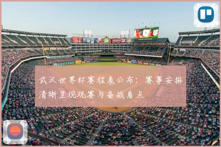 武汉世界杯赛程表公布:赛事安排清晰呈现观赛与备战看点