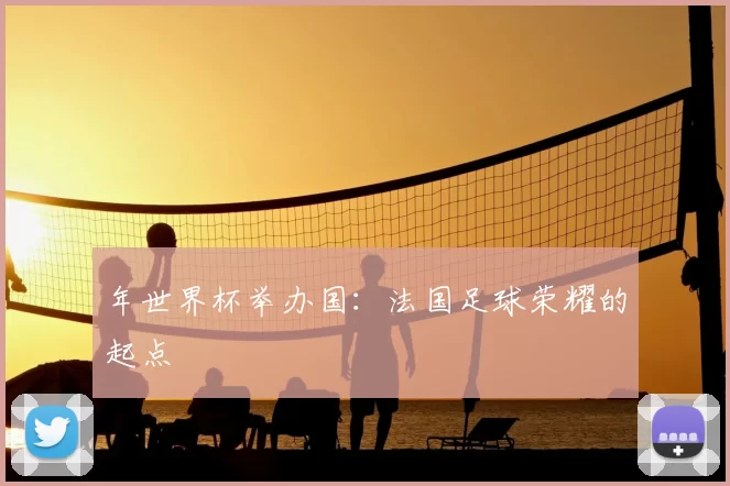 年世界杯举办国：法国足球荣耀的起点
