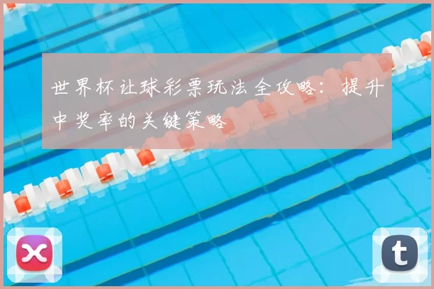 世界杯让球彩票玩法全攻略：提升中奖率的关键策略