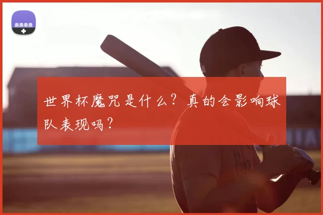 世界杯魔咒是什么?真的会影响球队表现吗?