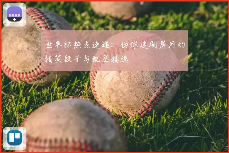 世界杯热点速递:伪球迷刷屏用的搞笑段子与配图精选