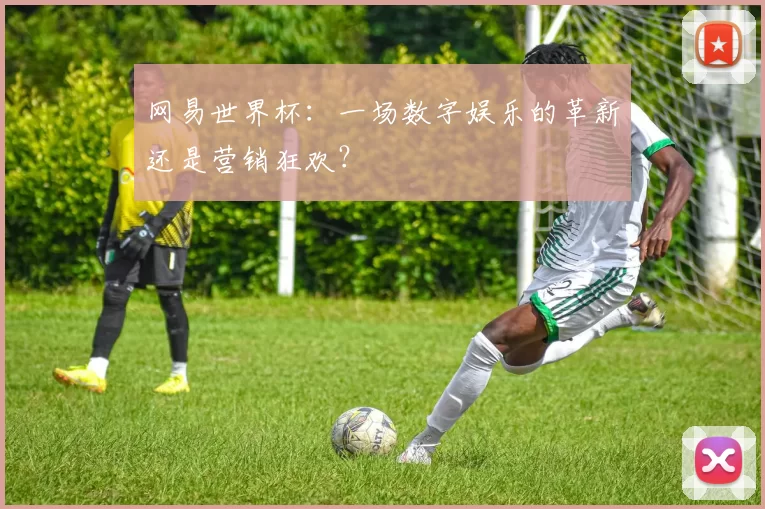 网易世界杯:一场数字娱乐的革新还是营销狂欢?