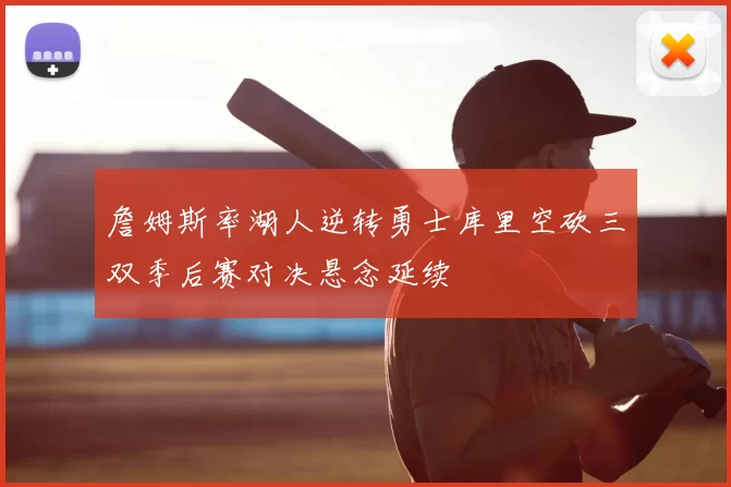 詹姆斯率湖人逆转勇士库里空砍三双季后赛对决悬念延续