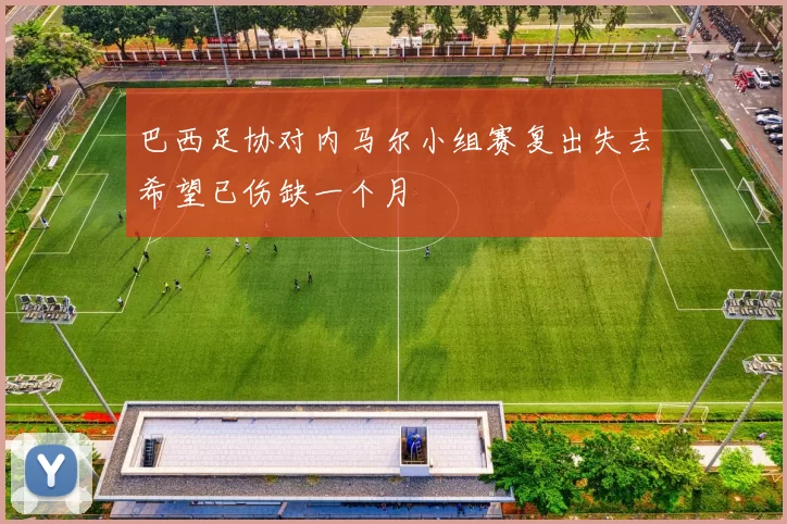 巴西足协对内马尔小组赛复出失去希望已伤缺一个月