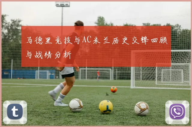 马德里竞技与AC米兰历史交锋回顾与战绩分析