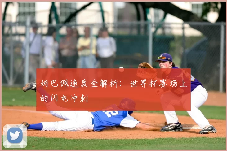 姆巴佩速度全解析:世界杯赛场上的闪电冲刺