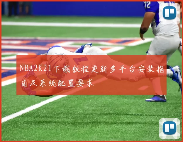 NBA2K21下载教程更新多平台安装指南及系统配置要求