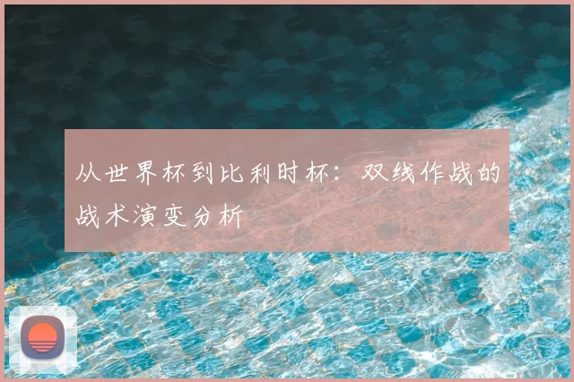 从世界杯到比利时杯:双线作战的战术演变分析