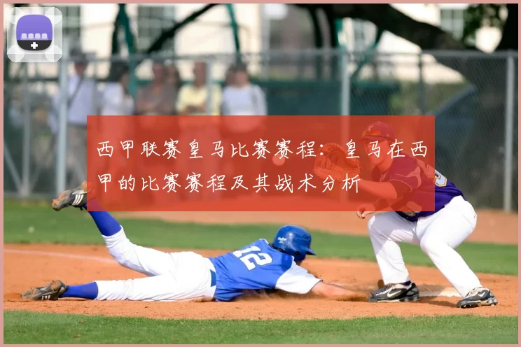西甲联赛皇马比赛赛程:皇马在西甲的比赛赛程及其战术分析