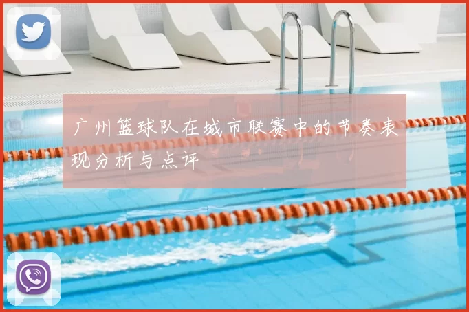 广州篮球队在城市联赛中的节奏表现分析与点评