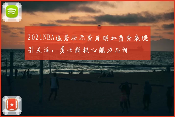 2021NBA选秀状元秀库明加首秀表现引关注,勇士新核心能力几何
