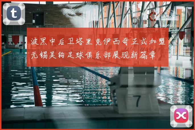 波黑中后卫塔里克伊西奇正式加盟无锡吴钩足球俱乐部展现新篇章