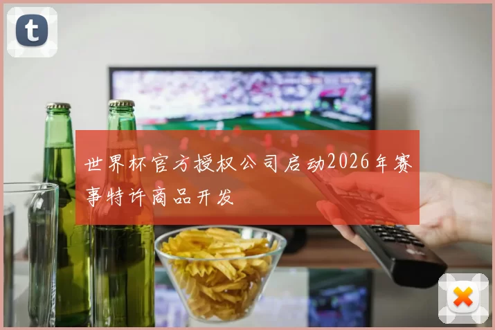 世界杯官方授权公司启动2026年赛事特许商品开发