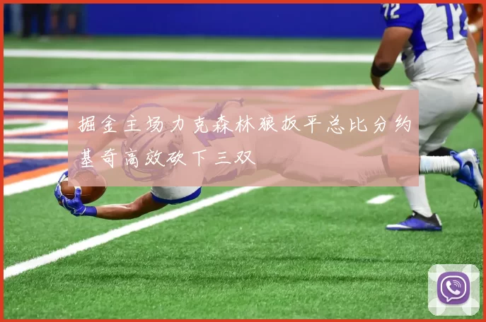 掘金主场力克森林狼扳平总比分约基奇高效砍下三双
