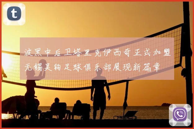 波黑中后卫塔里克伊西奇正式加盟无锡吴钩足球俱乐部展现新篇章