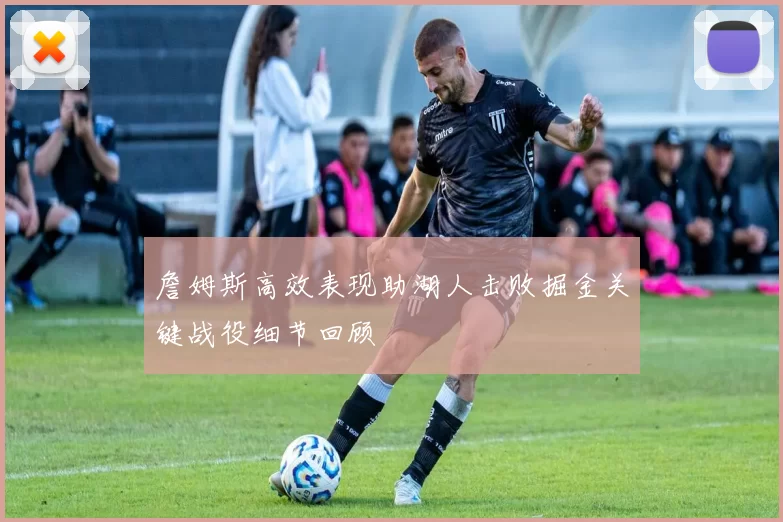 詹姆斯高效表现助湖人击败掘金关键战役细节回顾