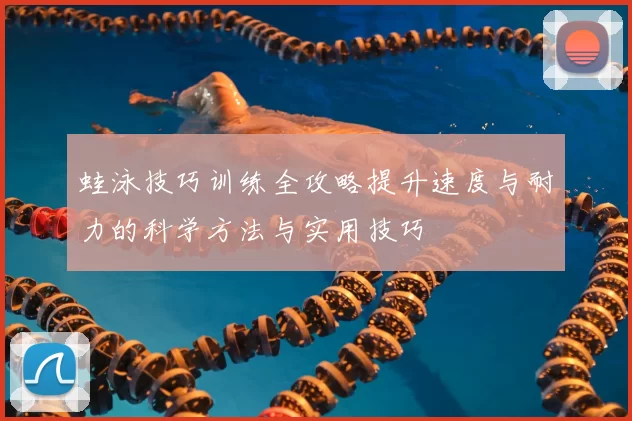 蛙泳技巧训练全攻略提升速度与耐力的科学方法与实用技巧