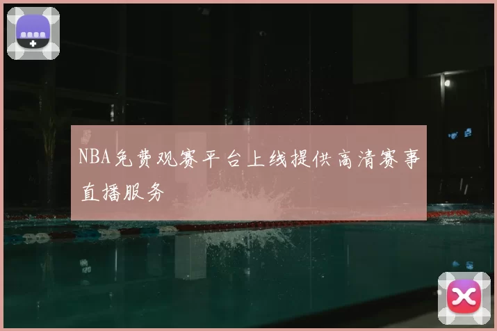 NBA免费观赛平台上线提供高清赛事直播服务