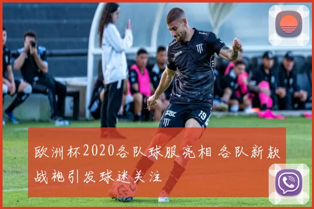 欧洲杯2020各队球服亮相 各队新款战袍引发球迷关注