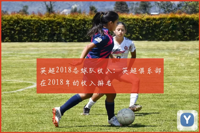 英超2018各球队收入:英超俱乐部在2018年的收入排名