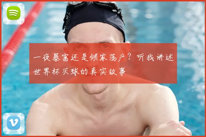 一夜暴富还是倾家荡产?听我讲述世界杯买球的真实故事