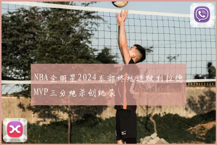 NBA全明星2024东部终结连败利拉德MVP三分绝杀创纪录