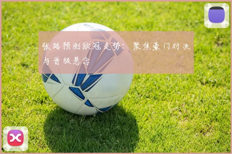 张路预测欧冠走势：聚焦豪门对决与晋级悬念