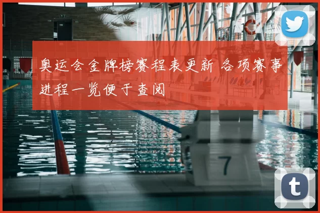 奥运会金牌榜赛程表更新 各项赛事进程一览便于查阅