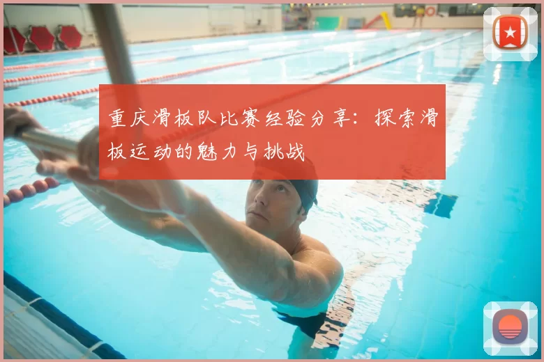 重庆滑板队比赛经验分享:探索滑板运动的魅力与挑战