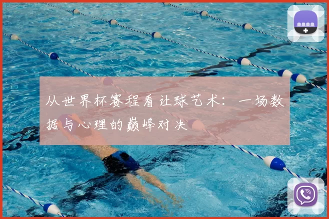 从世界杯赛程看让球艺术:一场数据与心理的巅峰对决