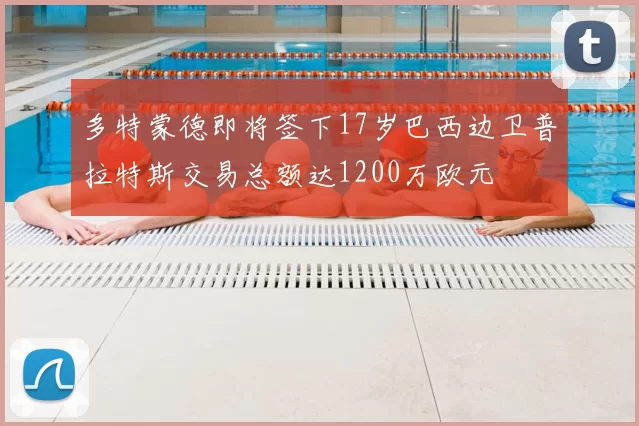 多特蒙德即将签下17岁巴西边卫普拉特斯交易总额达1200万欧元