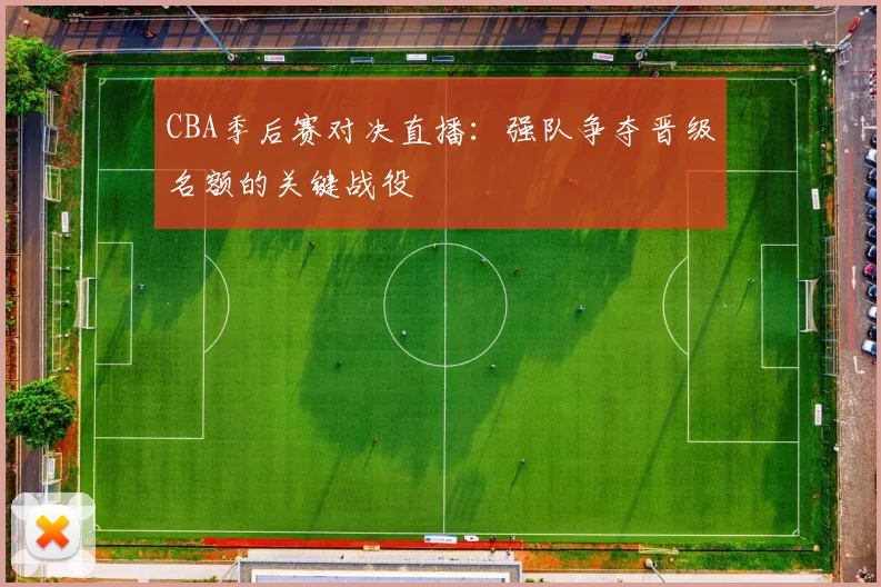 CBA季后赛对决直播:强队争夺晋级名额的关键战役