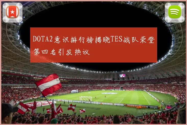 DOTA2意识排行榜揭晓TES战队荣登第四名引发热议