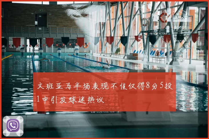文班亚马半场表现不佳仅得8分5投1中引发球迷热议