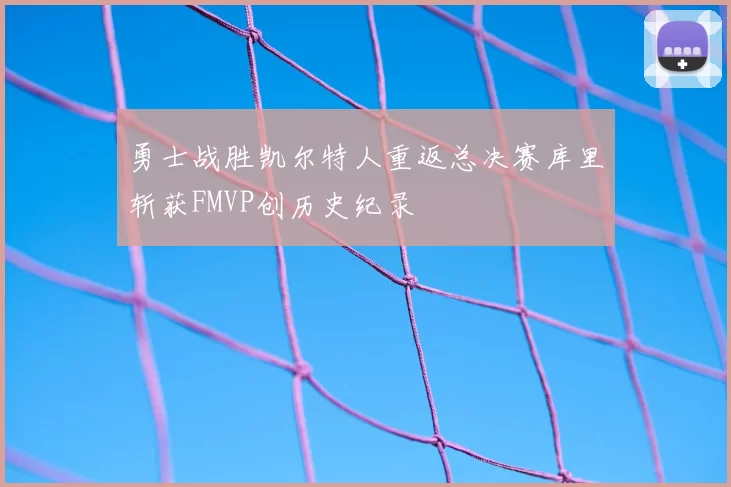 勇士战胜凯尔特人重返总决赛库里斩获FMVP创历史纪录