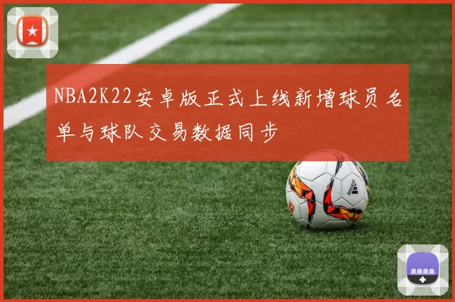 NBA2K22安卓版正式上线新增球员名单与球队交易数据同步