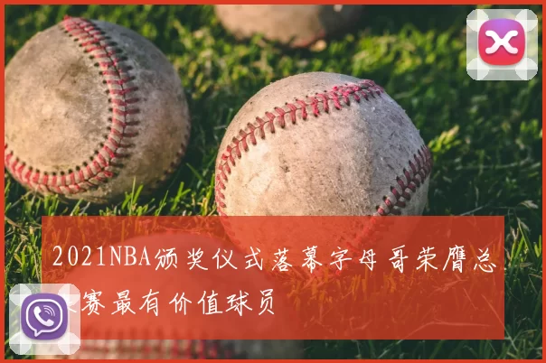 2021NBA颁奖仪式落幕字母哥荣膺总决赛最有价值球员