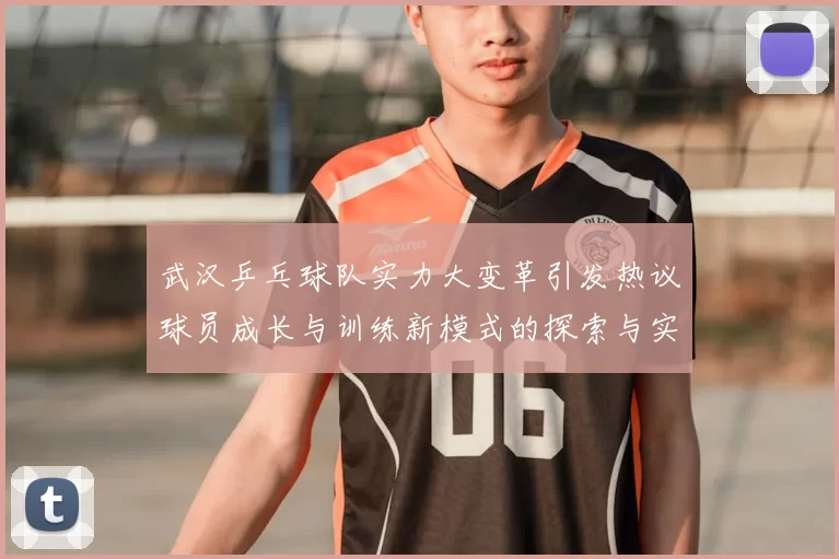武汉乒乓球队实力大变革引发热议球员成长与训练新模式的探索与实践