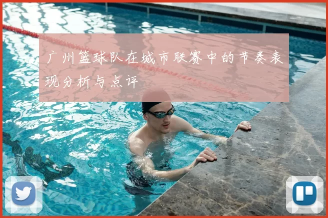 广州篮球队在城市联赛中的节奏表现分析与点评
