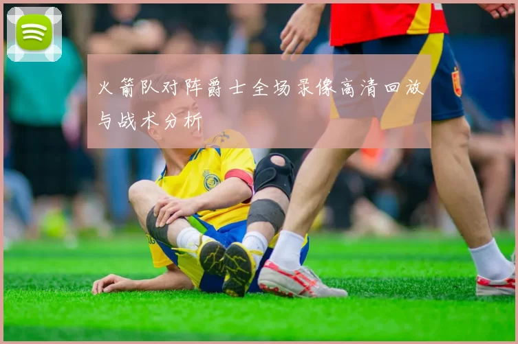 火箭队对阵爵士全场录像高清回放与战术分析