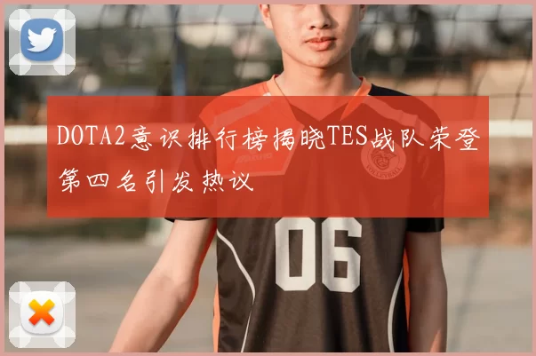 DOTA2意识排行榜揭晓TES战队荣登第四名引发热议
