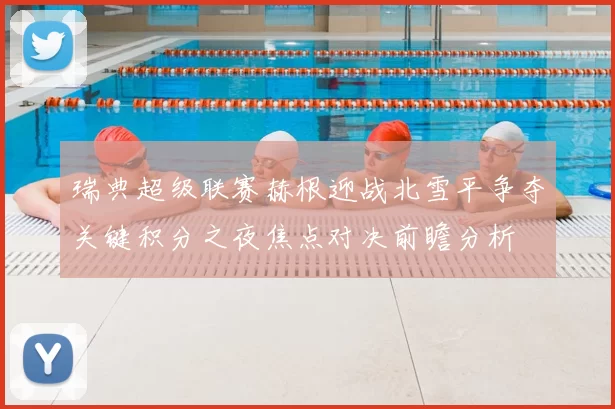 瑞典超级联赛赫根迎战北雪平争夺关键积分之夜焦点对决前瞻分析