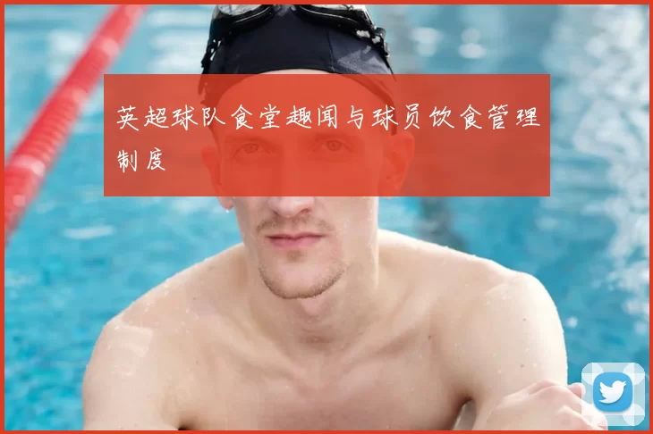 英超球队食堂趣闻与球员饮食管理制度