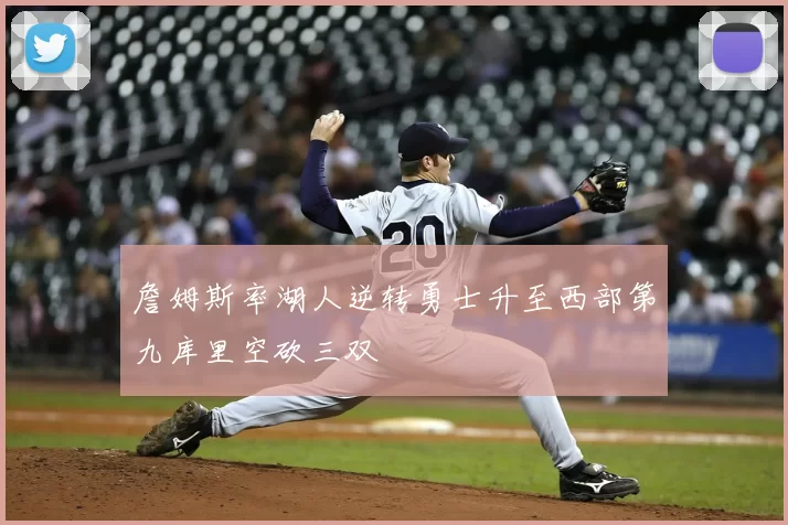 詹姆斯率湖人逆转勇士升至西部第九库里空砍三双