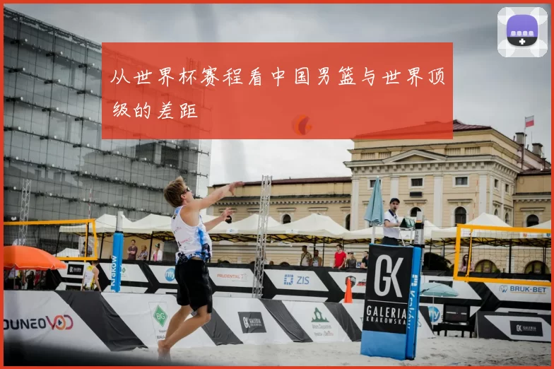 从世界杯赛程看中国男篮与世界顶级的差距